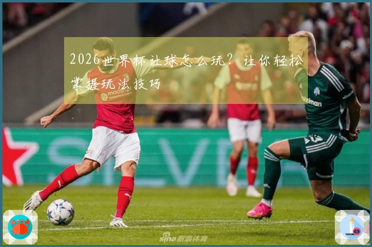 2026世界杯让球怎么玩？让你轻松掌握玩法技巧
