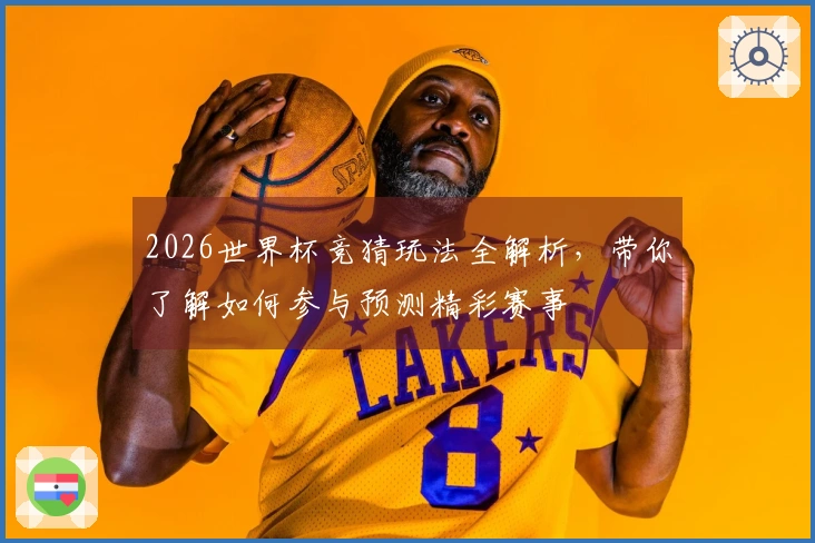 2026世界杯竞猜玩法全解析，带你了解如何参与预测精彩赛事