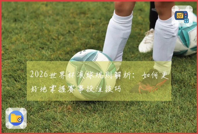 2026世界杯滚球规则解析：如何更好地掌握赛事投注技巧
