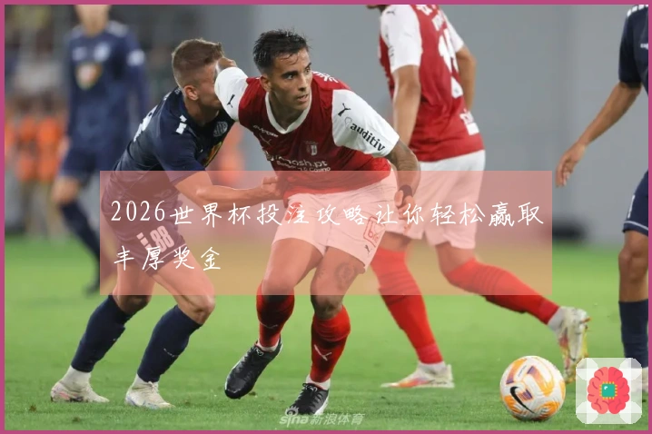 2026世界杯投注攻略让你轻松赢取丰厚奖金