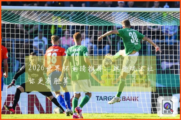 2026世界杯竞猜推荐：这些玩法让你更有胜算