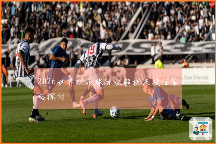2026世界杯滚球玩法解析及投注策略探讨