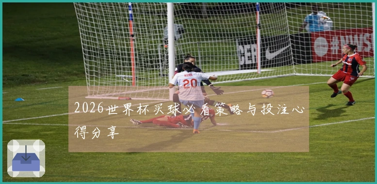 2026世界杯买球必看策略与投注心得分享