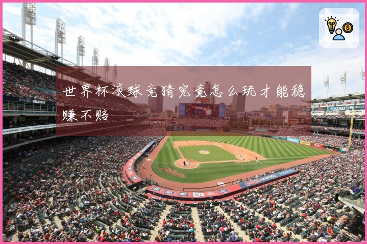 世界杯滚球竞猜究竟怎么玩才能稳赚不赔