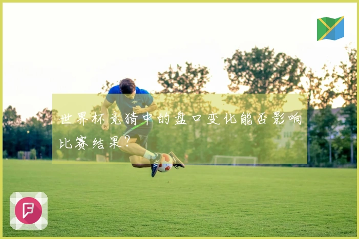 世界杯竞猜中的盘口变化能否影响比赛结果？