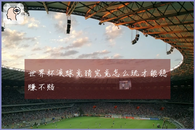 世界杯滚球竞猜究竟怎么玩才能稳赚不赔