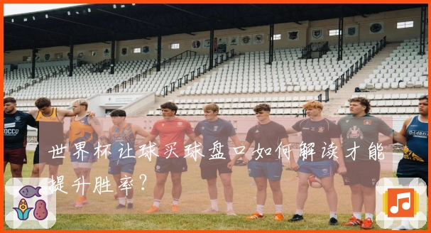 世界杯让球买球盘口如何解读才能提升胜率？