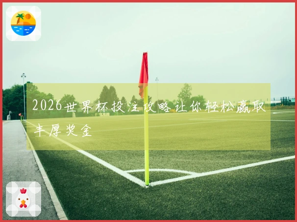 2026世界杯投注攻略让你轻松赢取丰厚奖金