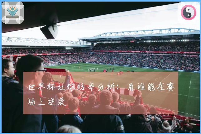 世界杯让球赔率分析：看谁能在赛场上逆袭