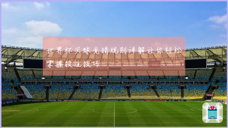 世界杯买球竞猜规则详解让你轻松掌握投注技巧