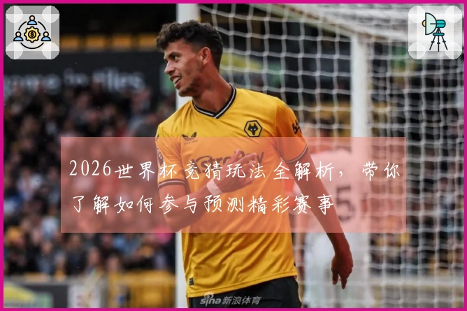 2026世界杯竞猜玩法全解析，带你了解如何参与预测精彩赛事