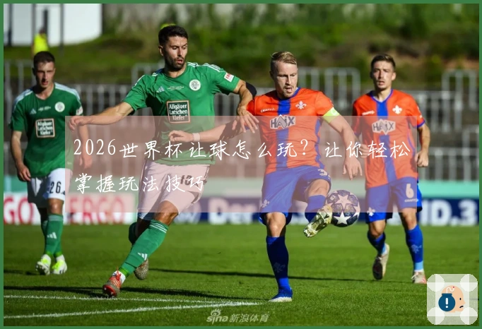 2026世界杯让球怎么玩？让你轻松掌握玩法技巧